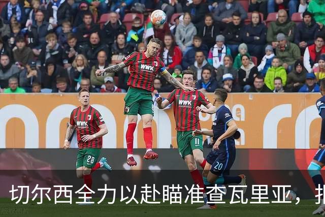切尔西全力以赴瞄准查瓦里亚，报价1900万欧元