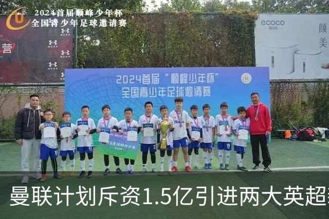 曼联计划斥资1.5亿引进两大英超新星，补强阵容意图明显