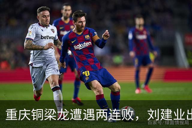 重庆铜梁龙遭遇两连败，刘建业出谋划策力求反弹